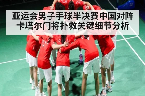 亚运会男子手球半决赛中国对阵卡塔尔门将扑救关键细节分析 - kaiyun