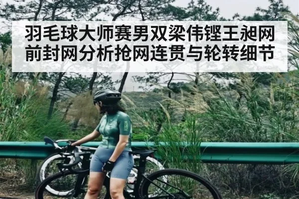 羽毛球大师赛男双梁伟铿王昶网前封网分析抢网连贯与轮转细节 - kaiyun