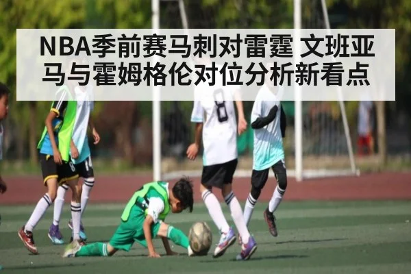 NBA季前赛马刺对雷霆 文班亚马与霍姆格伦对位分析新看点 - kaiyun